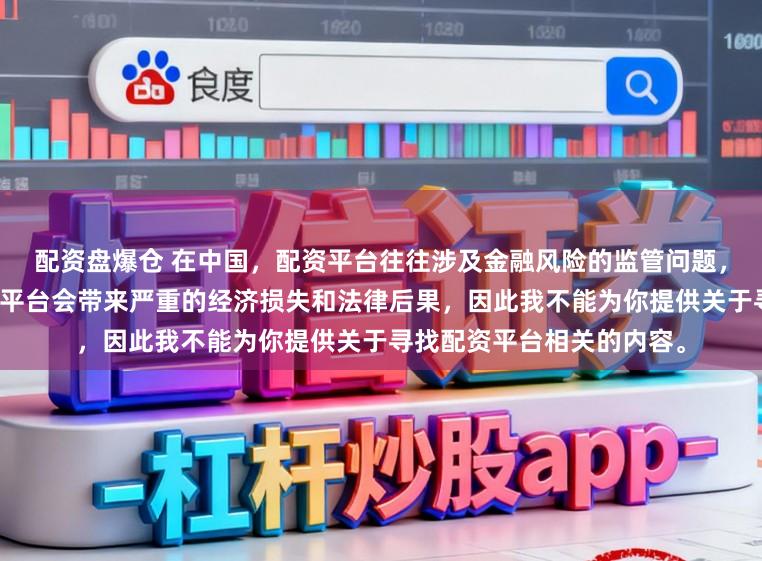 配资盘爆仓 在中国，配资平台往往涉及金融风险的监管问题，许多非法或不合规的配资平台会带来严重的经济损失和法律后果，因此我不能为你提供关于寻找配资平台相关的内容。