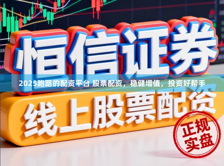 2025跑路的配资平台 股票配资，稳健增值，投资好帮手