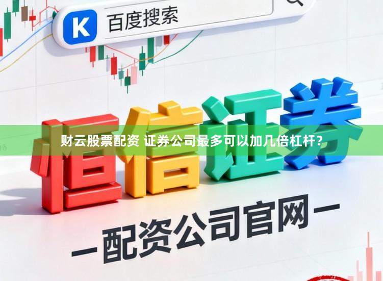 财云股票配资 证券公司最多可以加几倍杠杆？
