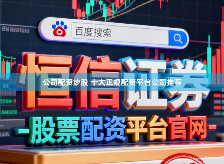 公司配资炒股 十大正规配资平台公司推荐