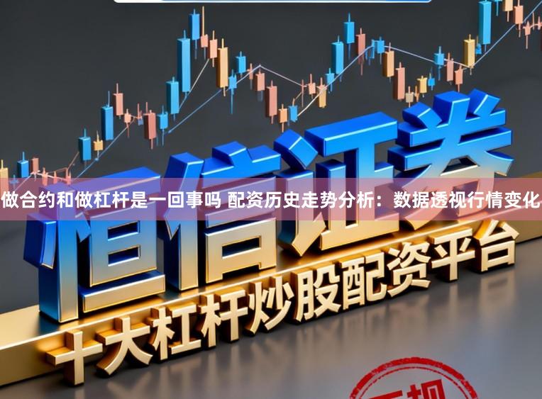 做合约和做杠杆是一回事吗 配资历史走势分析：数据透视行情变化
