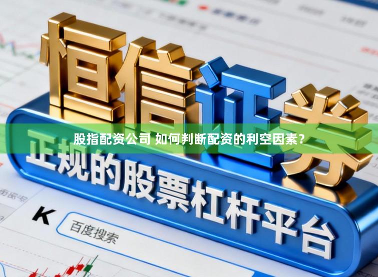 股指配资公司 如何判断配资的利空因素？
