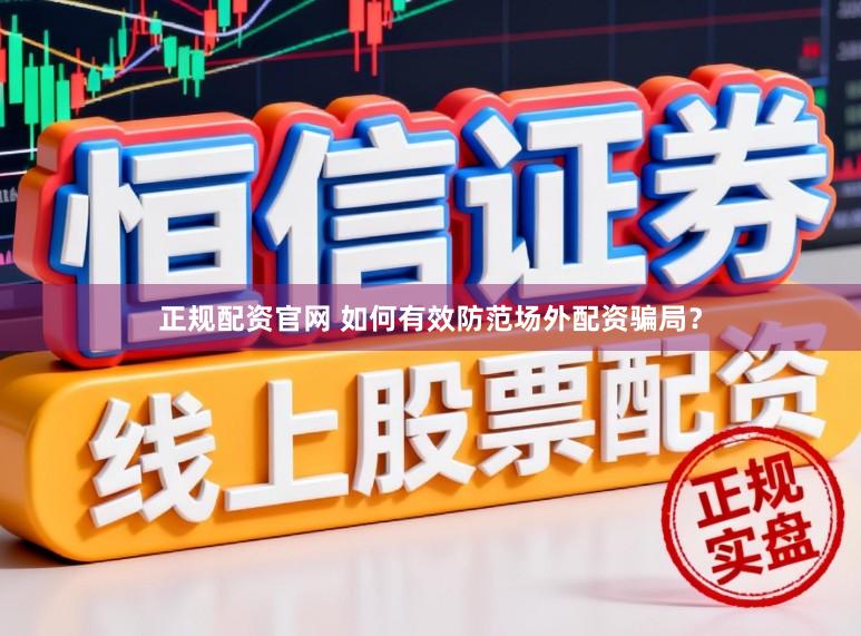 正规配资官网 如何有效防范场外配资骗局？