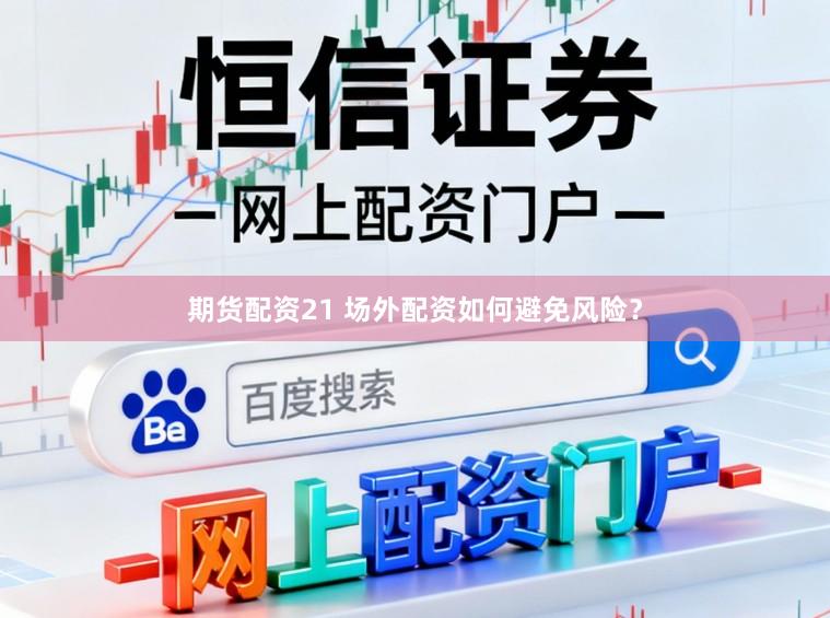期货配资21 场外配资如何避免风险？