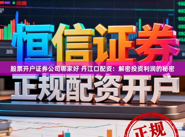 股票开户证券公司哪家好 丹江口配资：解密投资利润的秘密