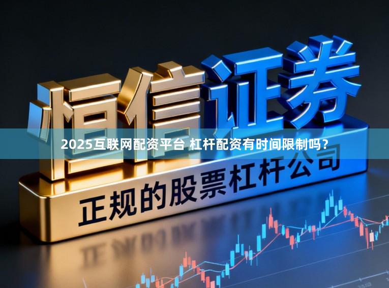 2025互联网配资平台 杠杆配资有时间限制吗？