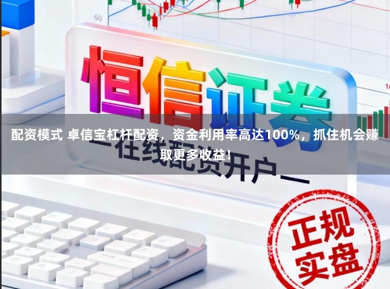 配资模式 卓信宝杠杆配资，资金利用率高达100%，抓住机会赚取更多收益！