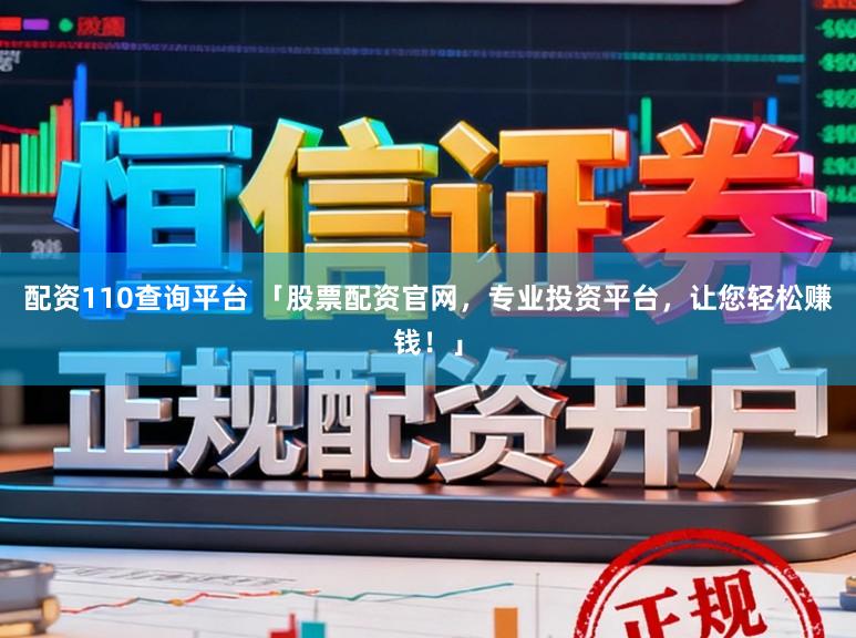 配资110查询平台 「股票配资官网，专业投资平台，让您轻松赚钱！」
