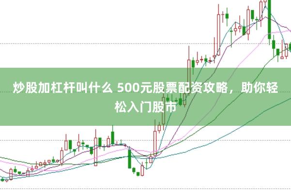 炒股加杠杆叫什么 500元股票配资攻略，助你轻松入门股市