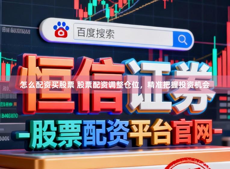 怎么配资买股票 股票配资调整仓位，精准把握投资机会