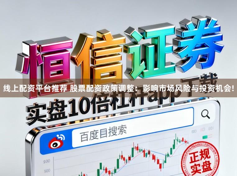 线上配资平台推荐 股票配资政策调整：影响市场风险与投资机会!