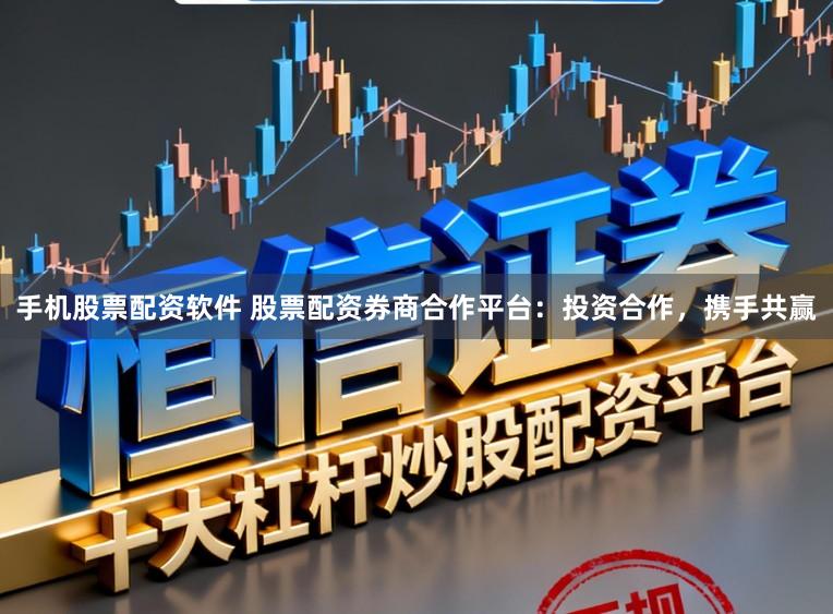 手机股票配资软件 股票配资券商合作平台：投资合作，携手共赢