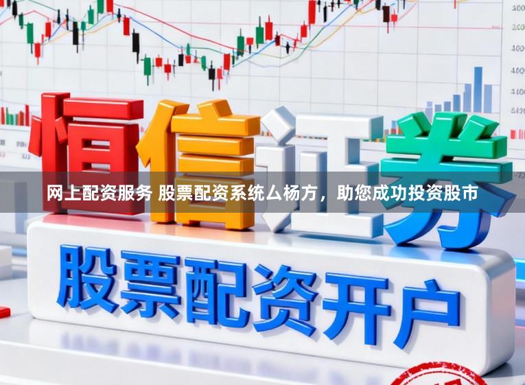 网上配资服务 股票配资系统厶杨方，助您成功投资股市