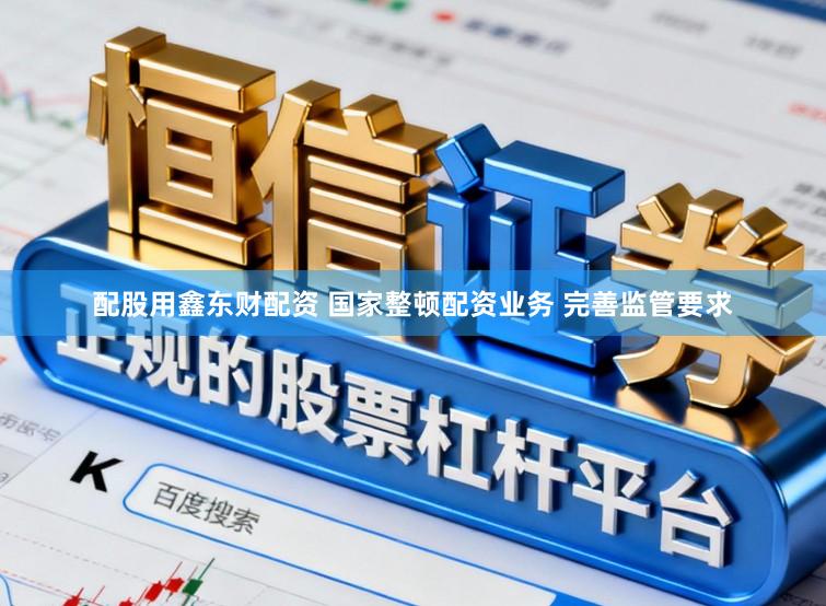 配股用鑫东财配资 国家整顿配资业务 完善监管要求