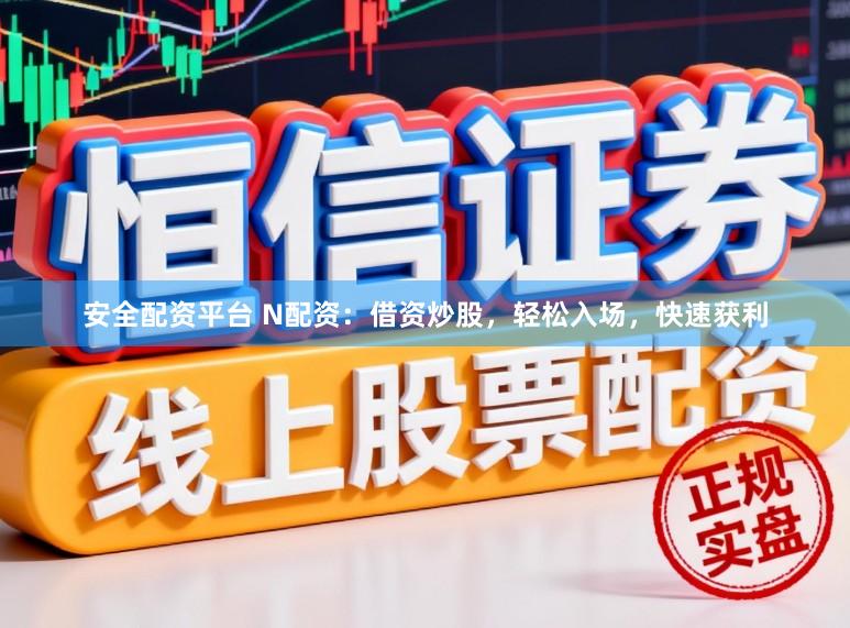 安全配资平台 N配资：借资炒股，轻松入场，快速获利