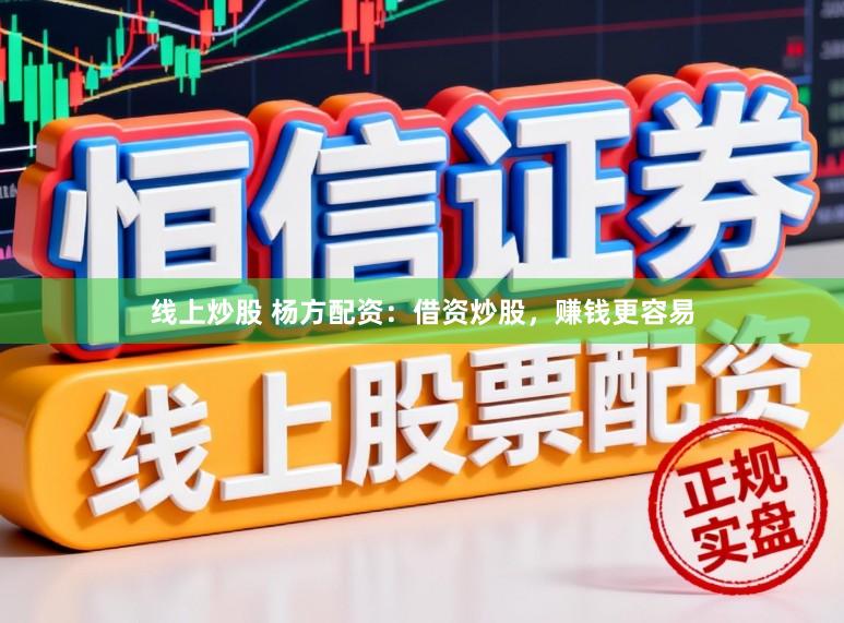 线上炒股 杨方配资：借资炒股，赚钱更容易
