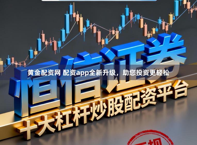 黄金配资网 配资app全新升级,助您投资更轻松