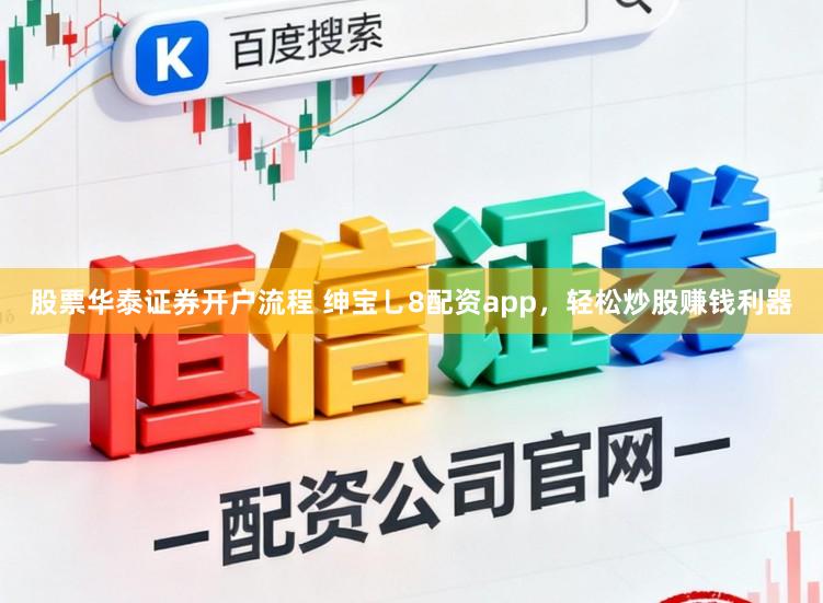 股票华泰证券开户流程 绅宝乚8配资app，轻松炒股赚钱利器