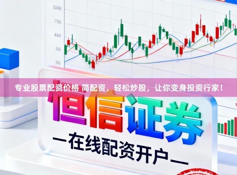 专业股票配资价格 简配资，轻松炒股，让你变身投资行家！
