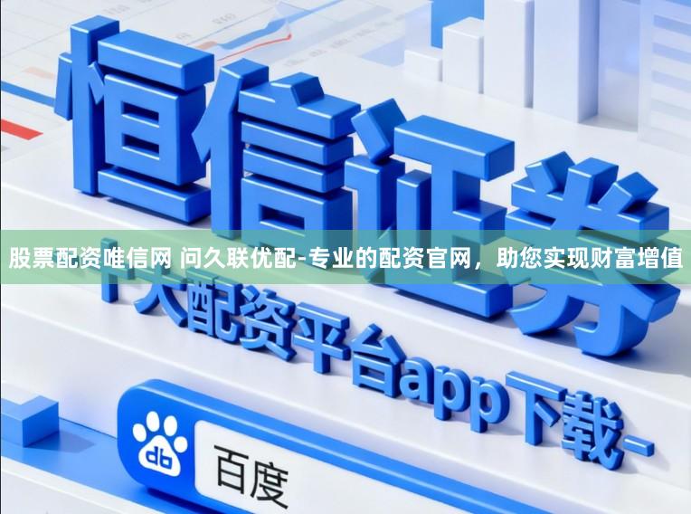 股票配资唯信网 问久联优配-专业的配资官网，助您实现财富增值