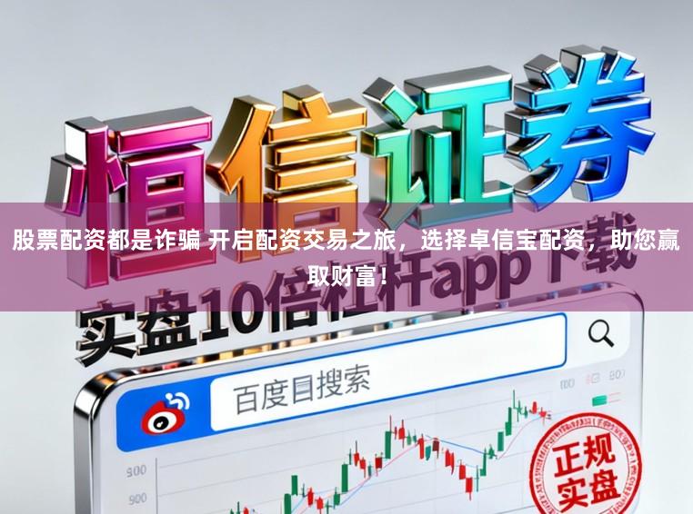 股票配资都是诈骗 开启配资交易之旅，选择卓信宝配资，助您赢取财富！