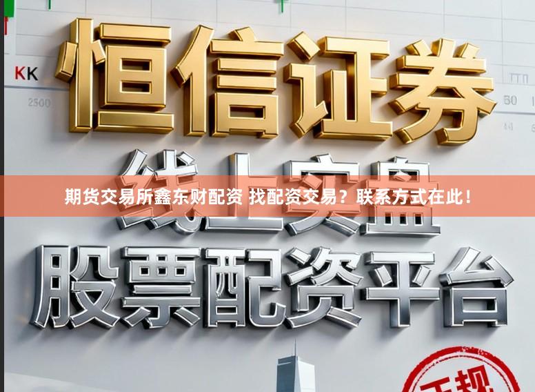 期货交易所鑫东财配资 找配资交易？联系方式在此！
