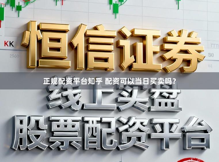 正规配资平台知乎 配资可以当日买卖吗？