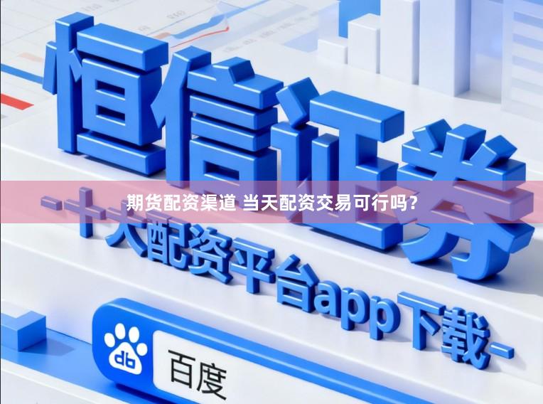 期货配资渠道 当天配资交易可行吗？