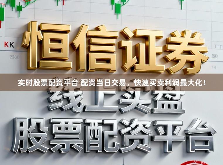 实时股票配资平台 配资当日交易，快速买卖利润最大化！