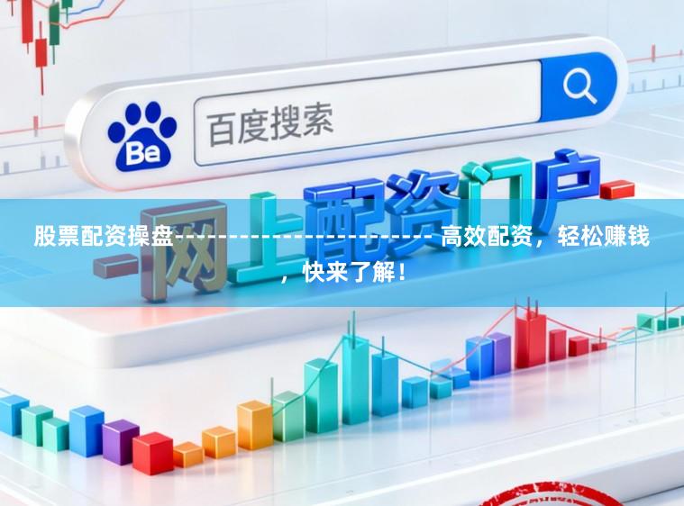 股票配资操盘------------------------ 高效配资，轻松赚钱，快来了解！