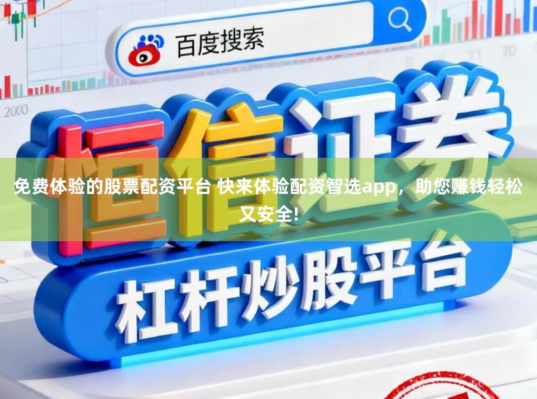 免费体验的股票配资平台 快来体验配资智选app，助您赚钱轻松又安全!