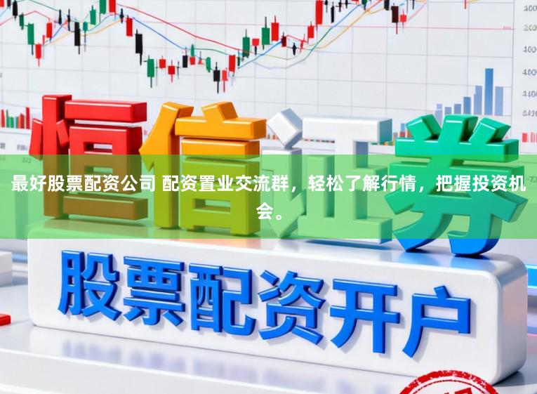最好股票配资公司 配资置业交流群，轻松了解行情，把握投资机会。