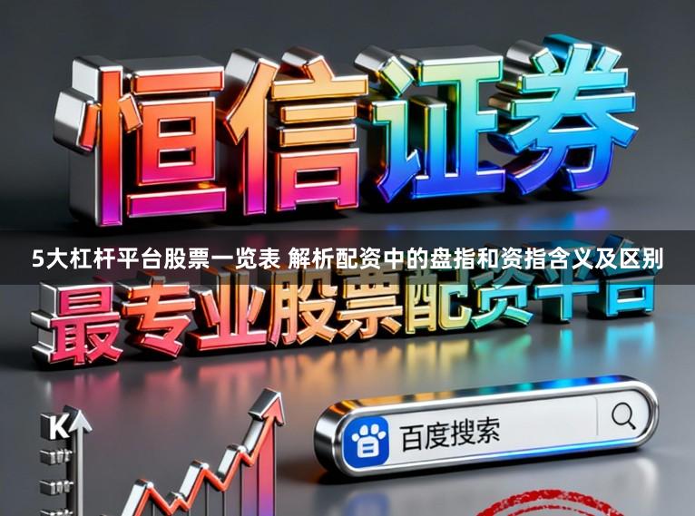 5大杠杆平台股票一览表 解析配资中的盘指和资指含义及区别