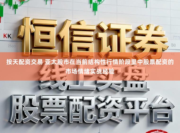 按天配资交易 亚太股市在当前结构性行情阶段里中股票配资的市场情绪实战经验