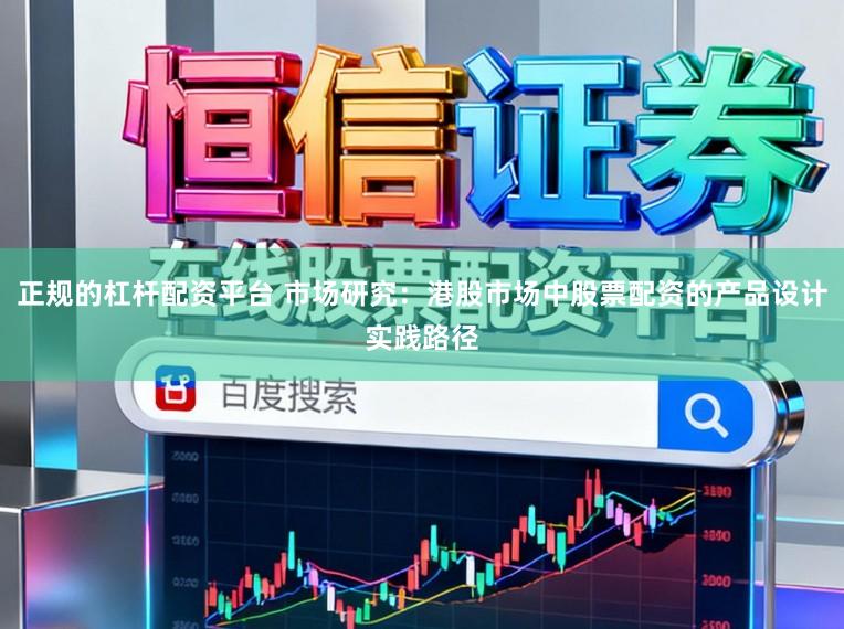 正规的杠杆配资平台 市场研究：港股市场中股票配资的产品设计实践路径