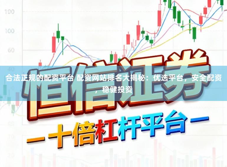 合法正规的配资平台 配资网站排名大揭秘：优选平台，安全配资，稳健投资