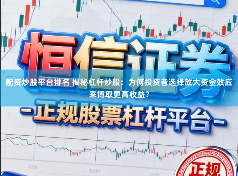 配资炒股平台排名 揭秘杠杆炒股：为何投资者选择放大资金效应来博取更高收益？