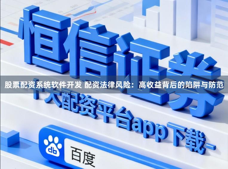 股票配资系统软件开发 配资法律风险：高收益背后的陷阱与防范